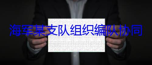 同训练海军某支队组织编队协